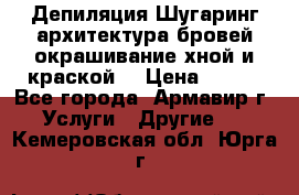 Депиляция.Шугаринг.архитектура бровей окрашивание хной и краской  › Цена ­ 100 - Все города, Армавир г. Услуги » Другие   . Кемеровская обл.,Юрга г.